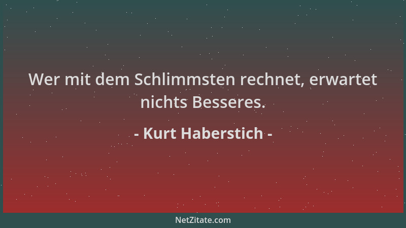 Kurt Haberstich - Wer mit dem Schlimmsten rechnet, erwartet nichts Besseres....