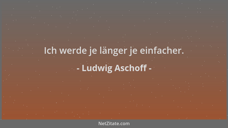 Ludwig Aschoff - Ich werde je länger je einfacher....