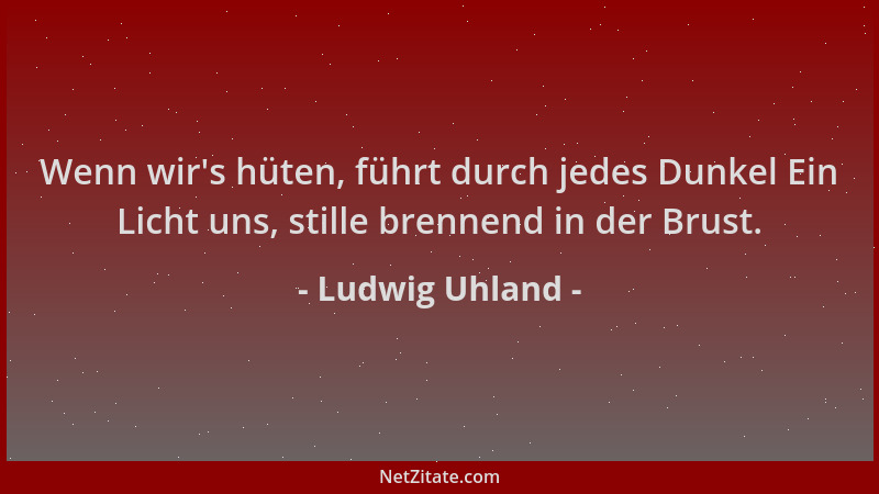 Ludwig Uhland - Wenn wir 's hüten, führt durch jedes Dunkel Ein Licht uns, stille brennend in der Brust....