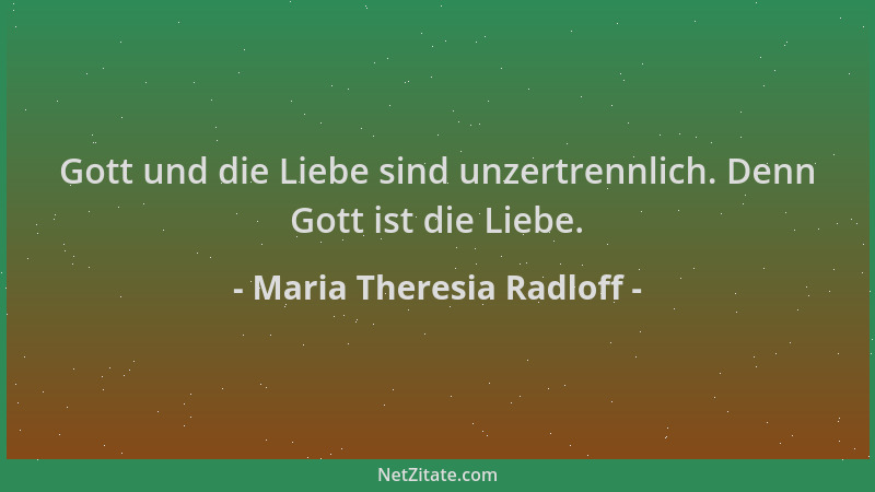 Maria Theresia Radloff - Gott und die Liebe sind unzertrennlich. Denn Gott ist die Liebe....