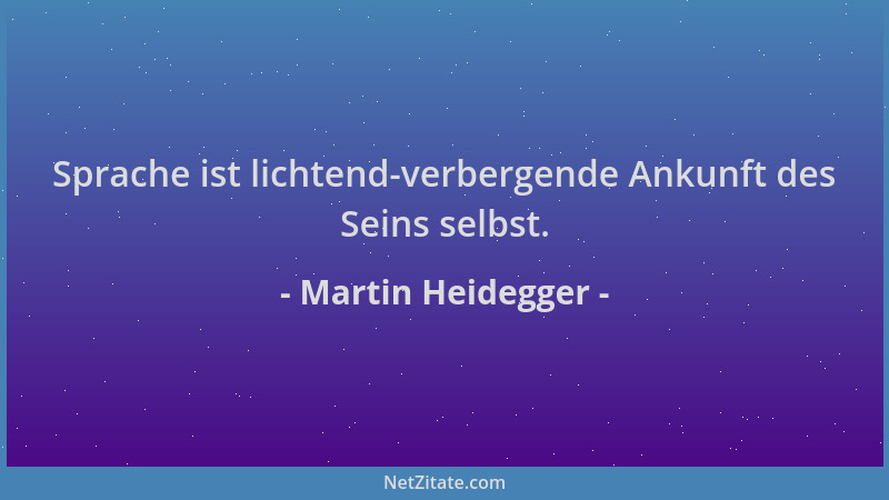 Martin Heidegger - Sprache ist lichtend-verbergende Ankunft des Seins selbst....