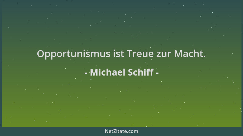 Michael Schiff - Opportunismus ist Treue zur Macht....