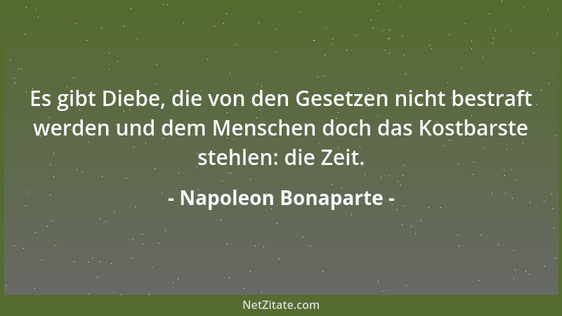 Napoleon Bonaparte - Es gibt Diebe, die von den Gesetzen nicht bestraft werden und dem Menschen doch das Kostbarste stehlen...