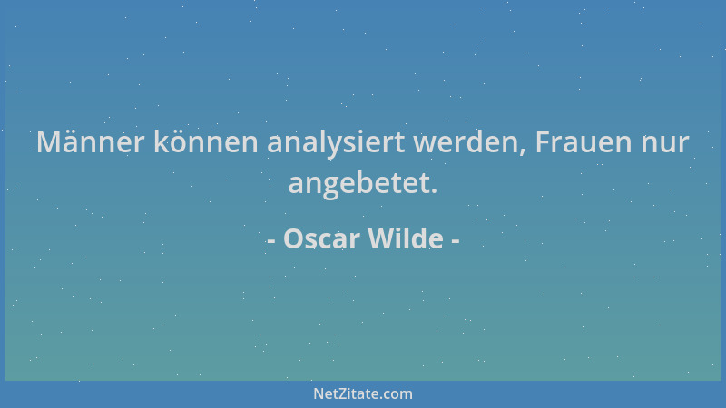 Oscar Wilde - Männer können analysiert werden, Frauen nur angebetet....
