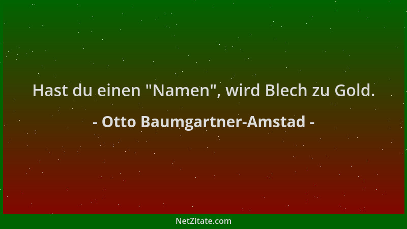 Otto Baumgartner-Amstad - Hast du einen  "Namen ", wird Blech zu Gold....