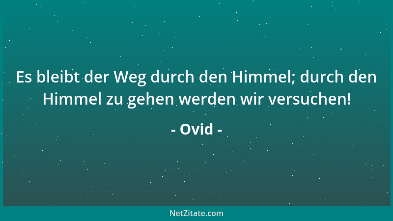 Ovid - Es bleibt der Weg durch den Himmel; durch den Himmel zu gehen werden wir versuchen!...