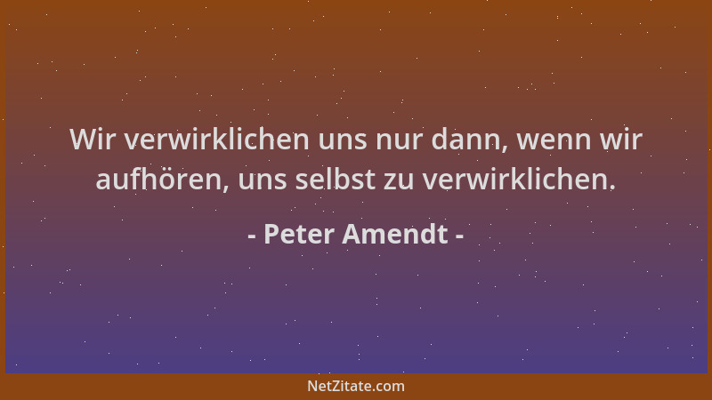 Peter Amendt - Wir verwirklichen uns nur dann, wenn wir aufhören, uns selbst zu verwirklichen....