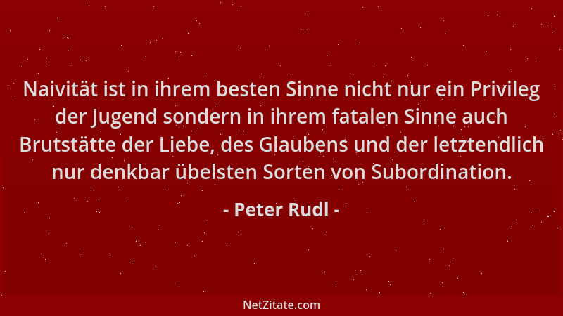 Peter Rudl - Naivität ist in ihrem besten Sinne nicht nur ein Privileg der Jugend sondern in ihrem fatalen Sinne auch Bruts...