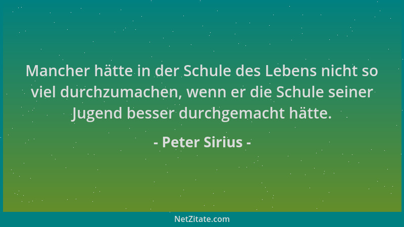 Peter Sirius - Mancher hätte in der Schule des Lebens nicht so viel durchzumachen, wenn er die Schule seiner Jugend besser...