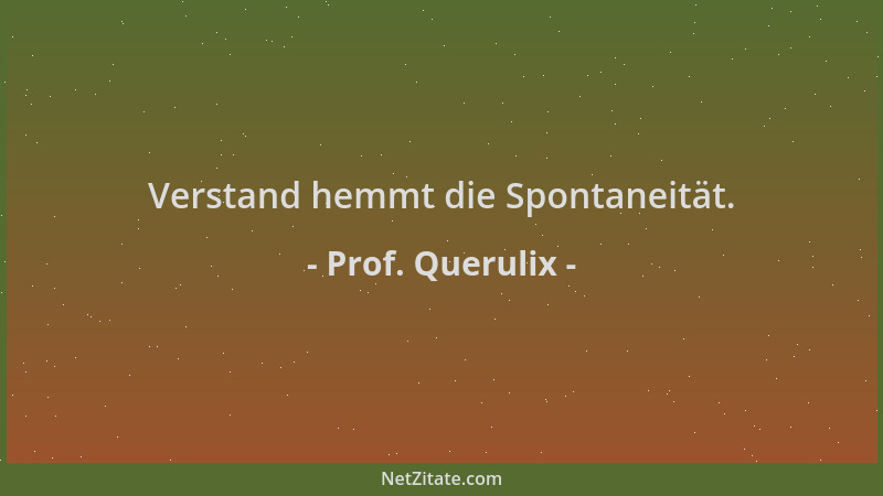Prof. Querulix - Verstand hemmt die Spontaneität....