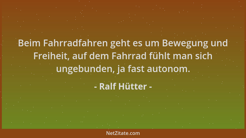 Ralf Hütter - Beim Fahrradfahren geht es um Bewegung und Freiheit, auf dem Fahrrad fühlt man sich ungebunden, ja fast auton...