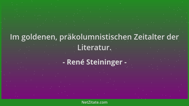 René Steininger - Im goldenen, präkolumnistischen Zeitalter der Literatur....