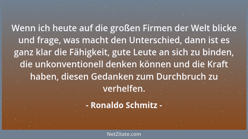 Ronaldo Schmitz - Wenn ich heute auf die großen Firmen der Welt blicke und frage, was macht den Unterschied, dann ist es ga...