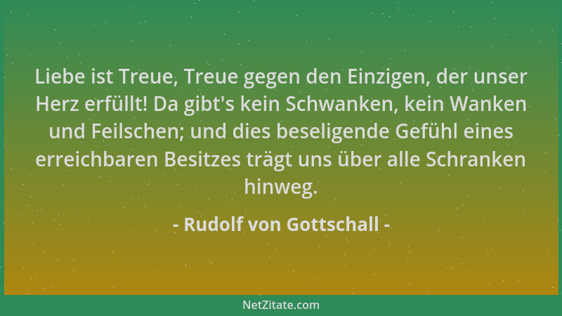 Rudolf von Gottschall - Liebe ist Treue, Treue gegen den Einzigen, der unser Herz erfüllt! Da gibt 's kein Schwanken, kein W...