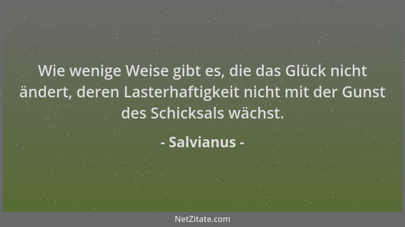 Salvianus - Wie wenige Weise gibt es, die das Glück nicht ändert, deren Lasterhaftigkeit nicht mit der Gunst des Schicksals...