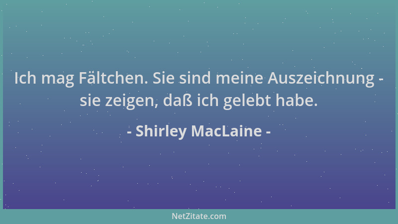 Shirley MacLaine - Ich mag Fältchen. Sie sind meine Auszeichnung - sie zeigen, daß ich gelebt habe....