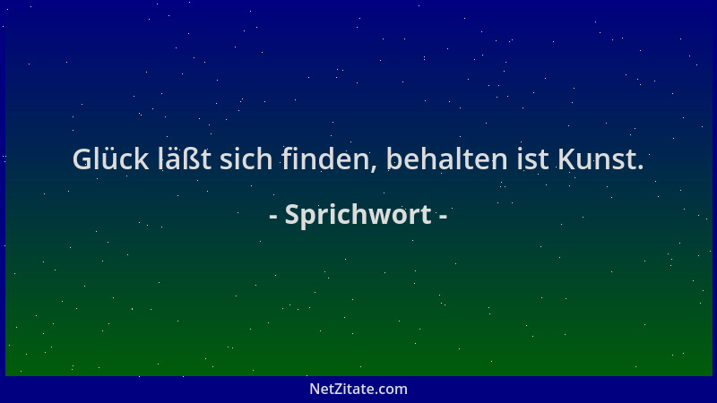 Sprichwort - Glück läßt sich finden, behalten ist Kunst....
