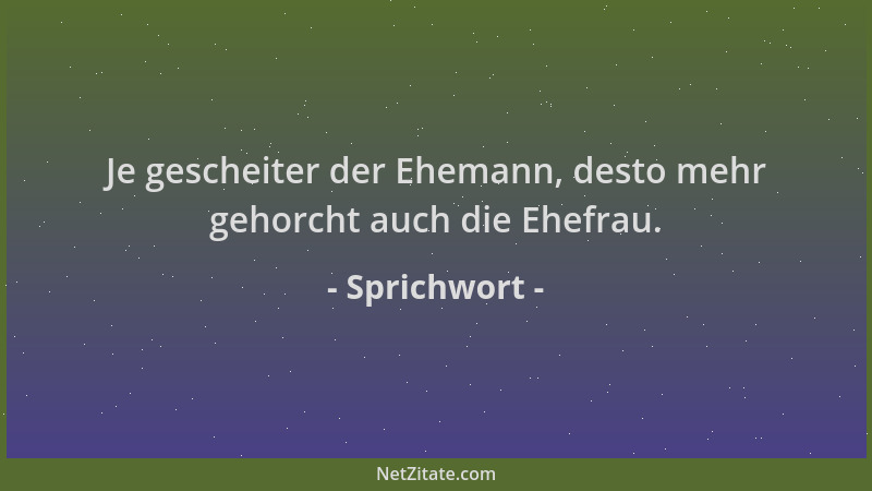 Sprichwort - Je gescheiter der Ehemann, desto mehr gehorcht auch die Ehefrau....