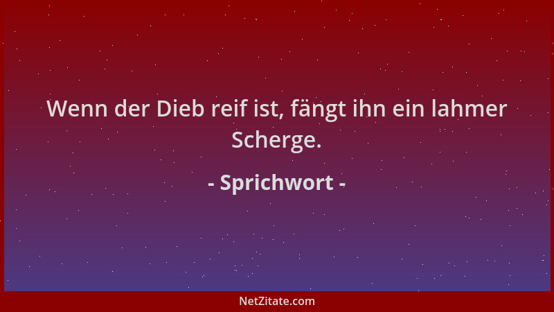 Sprichwort - Wenn der Dieb reif ist, fängt ihn ein lahmer Scherge....