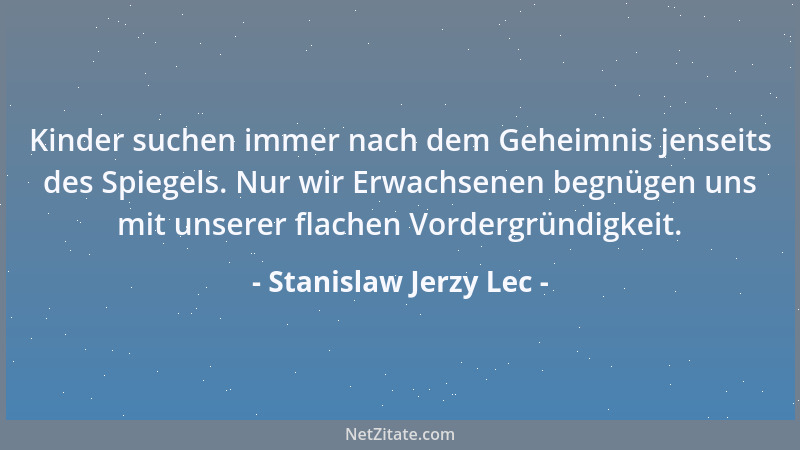 Stanislaw Jerzy Lec - Kinder suchen immer nach dem Geheimnis jenseits des Spiegels. Nur wir Erwachsenen begnügen uns mit un...