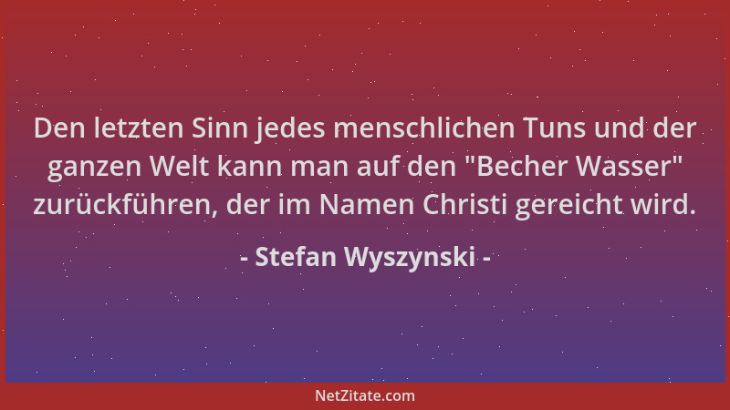 Stefan Wyszynski - Den letzten Sinn jedes menschlichen Tuns und der ganzen Welt kann man auf den  "Becher Wasser " zurückführ...