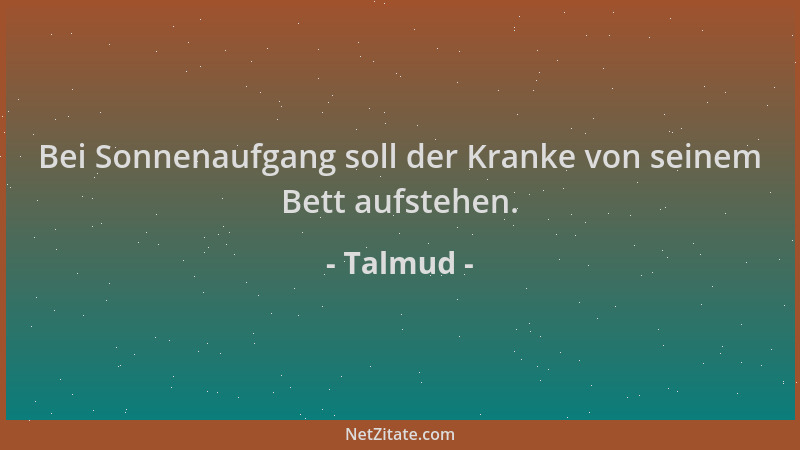 Talmud - Bei Sonnenaufgang soll der Kranke von seinem Bett aufstehen....