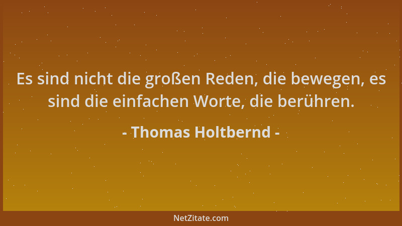 Thomas Holtbernd - Es sind nicht die großen Reden, die bewegen, es sind die einfachen Worte, die berühren....
