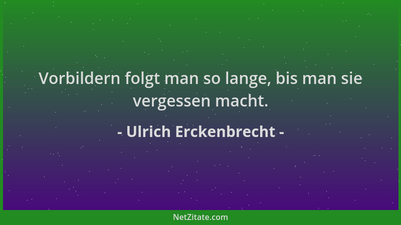 Ulrich Erckenbrecht - Vorbildern folgt man so lange, bis man sie vergessen macht....