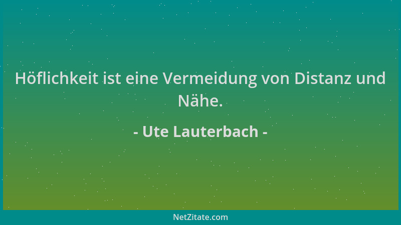 Ute Lauterbach - Höflichkeit ist eine Vermeidung von Distanz und Nähe....