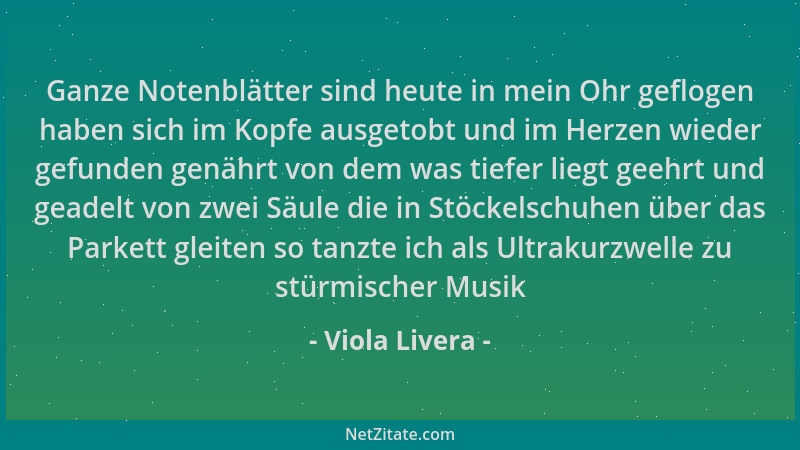 Viola Livera - Ganze Notenblätter sind heute in mein Ohr geflogen haben sich im Kopfe ausgetobt und im Herzen wieder gefund...