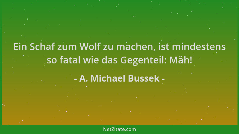 A. Michael Bussek - Ein Schaf zum Wolf zu machen, ist mindestens so fatal wie das Gegenteil: Mäh!...