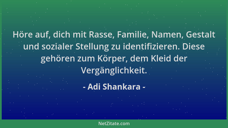 Adi Shankara - Höre auf, dich mit Rasse, Familie, Namen, Gestalt und sozialer Stellung zu identifizieren. Diese gehören zum...