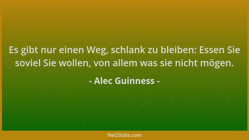 Alec Guinness - Es gibt nur einen Weg, schlank zu bleiben: Essen Sie soviel Sie wollen, von allem was sie nicht mögen....
