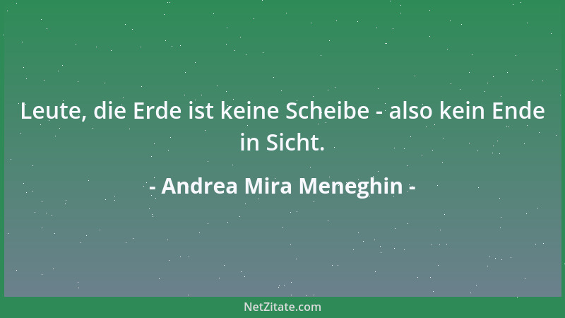 Andrea Mira Meneghin - Leute, die Erde ist keine Scheibe - also kein Ende in Sicht....