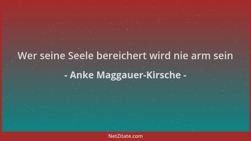 Anke Maggauer-Kirsche - Wer seine Seele bereichert wird nie arm sein...