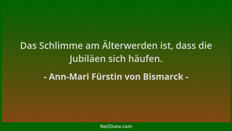 Ann-Mari Fürstin von Bismarck - Das Schlimme am Älterwerden ist, dass die Jubiläen sich häufen....
