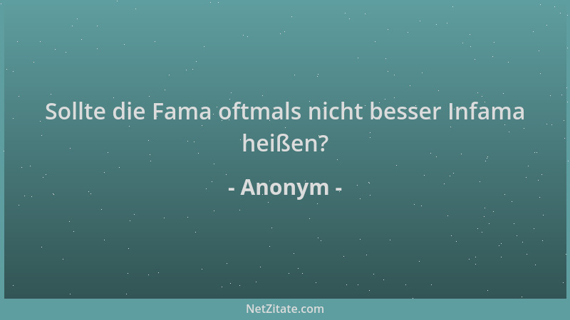 Anonym - Sollte die Fama oftmals nicht besser Infama heißen?...