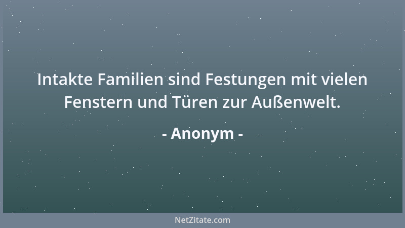 Anonym - Intakte Familien sind Festungen mit vielen Fenstern und Türen zur Außenwelt....