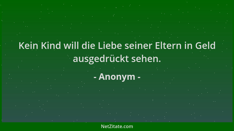 Anonym - Kein Kind will die Liebe seiner Eltern in Geld ausgedrückt sehen....