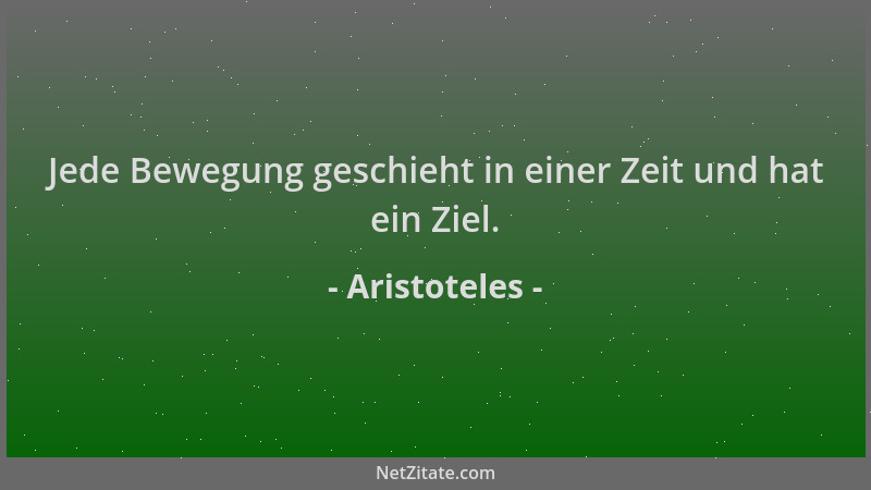Aristoteles - Jede Bewegung geschieht in einer Zeit und hat ein Ziel....