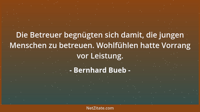 Bernhard Bueb - Die Betreuer begnügten sich damit, die jungen Menschen zu betreuen. Wohlfühlen hatte Vorrang vor Leistung....