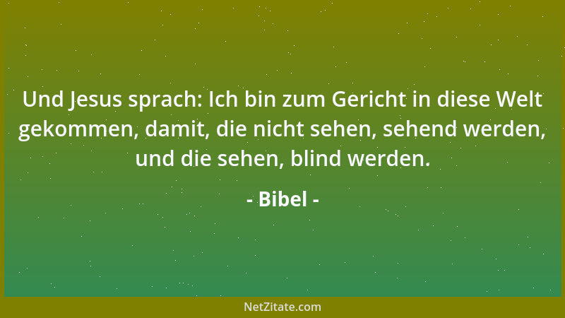 Bibel - Und Jesus sprach: Ich bin zum Gericht in diese Welt gekommen, damit, die nicht sehen, sehend werden, und die sehen,...