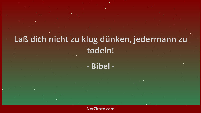 Bibel - Laß dich nicht zu klug dünken, jedermann zu tadeln!...