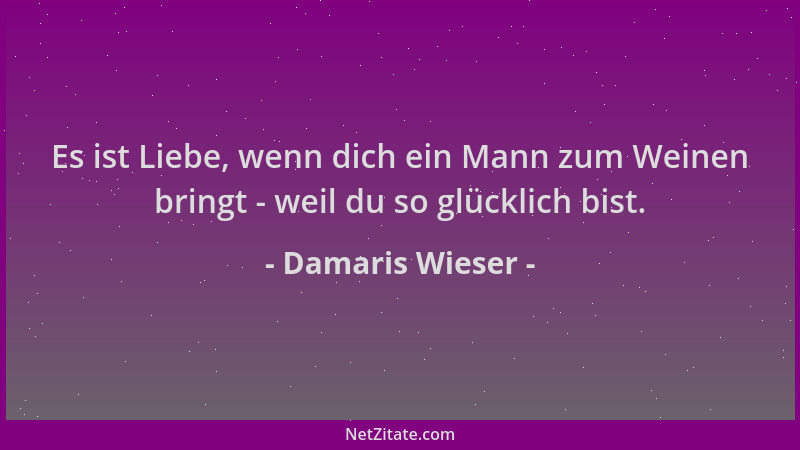 Damaris Wieser - Es ist Liebe, wenn dich ein Mann zum Weinen bringt - weil du so glücklich bist....