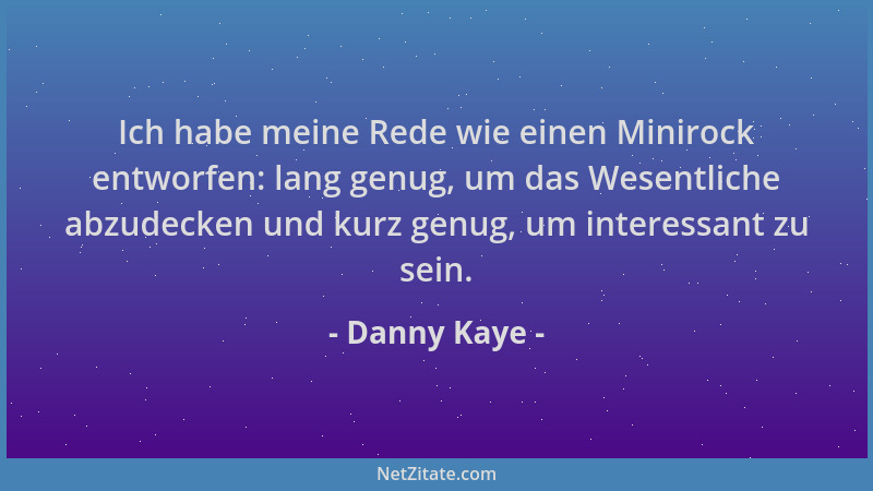 Danny Kaye - Ich habe meine Rede wie einen Minirock entworfen: lang genug, um das Wesentliche abzudecken und kurz genug, um...
