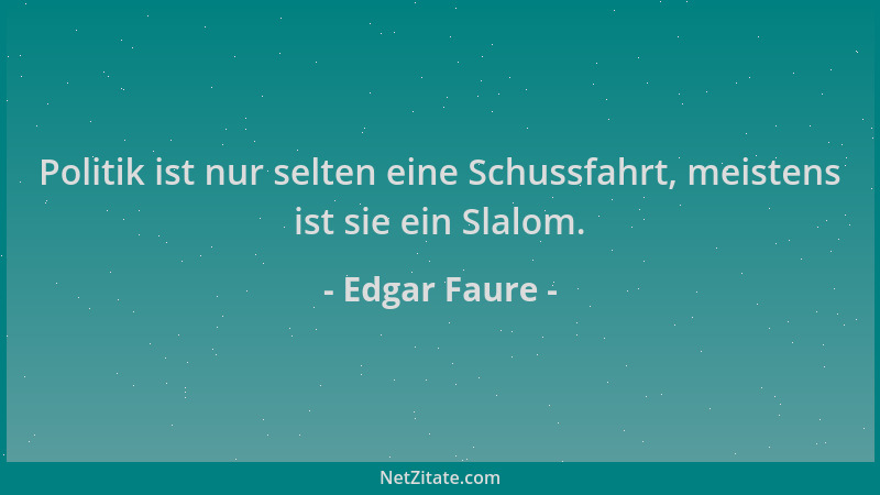 Edgar Faure - Politik ist nur selten eine Schussfahrt, meistens ist sie ein Slalom....