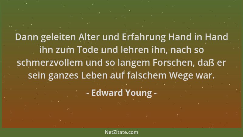 Edward Young - Dann geleiten Alter und Erfahrung Hand in Hand ihn zum Tode und lehren ihn, nach so schmerzvollem und so lan...