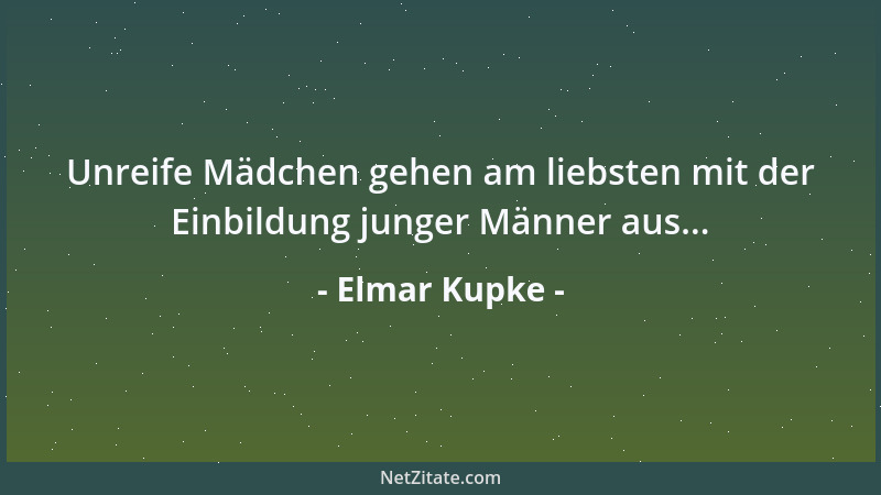 Elmar Kupke - Unreife Mädchen gehen am liebsten mit der Einbildung junger Männer aus......
