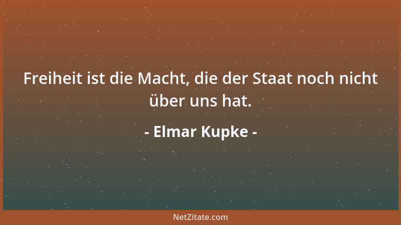 Elmar Kupke - Freiheit ist die Macht, die der Staat noch nicht über uns hat....