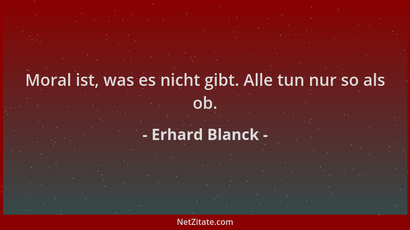 Erhard Blanck - Moral ist, was es nicht gibt. Alle tun nur so als ob....